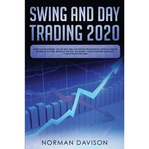 Swing and Day Trading 2020: Guide for Beginners. Use the Best and Advanced Strategies to Earn $10,000 per Month in no Time, Manage The Risk, The M