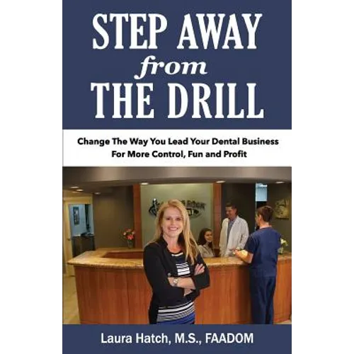 Step Away From The Drill: Your Dental Front Office Handbook to Accelerate Training and Elevate Customer Service