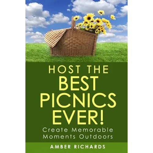 Host the Best Picnics Ever!: Create Memorable Moments Outdoors