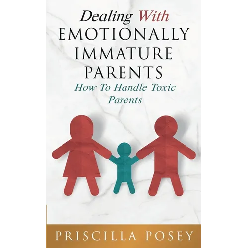 Dealing With Emotionally Immature Parents: How To Handle Toxic Parents