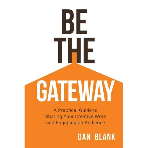 Be the Gateway: A Practical Guide to Sharing Your Creative Work and Engaging an Audience
