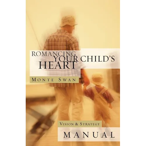 Romancing Your Child's Heart: Vision & Strategy Manual: (Second edition: revised and updated)