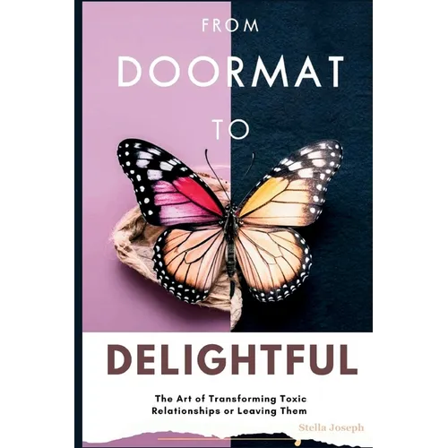From Doormat to Delightful: The Art of Transforming Toxic Relationships or Leaving Them