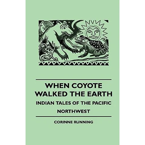When Coyote Walked the Earth - Indian Tales of the Pacific Northwest