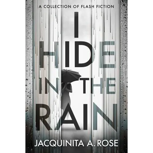 I Hide In The Rain: A Collection of Flash Fiction