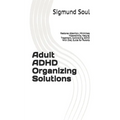 Adult ADHD Organizing Solutions: Restores Attention, Minimizes Hiperactivity, Natural Treatment, Controlling ADHD With Diet, Guide for Parents