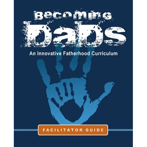 Becoming Dads Facilitator Guide: An Innovative Fatherhood Curriculum