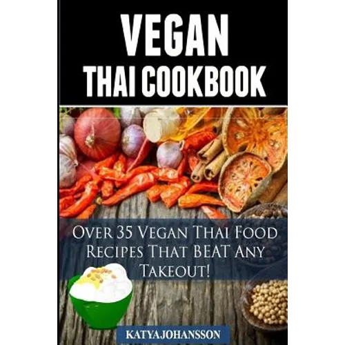 Vegan Thai: Over 35 Vegan Thai Food Recipes That BEAT Any Takeout