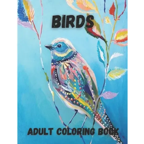 Birds Adult Coloring Book: Beautiful Birds Design for Relaxation and Stress Relief, Amazing Nature Scenes