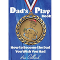 Dad's Playbook: How to Become the Dad You Wish You Had