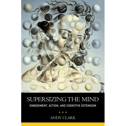 Supersizing the Mind: Embodiment, Action, and Cognitive Extension