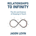 Relationships to Infinity: The Art and Science of Keeping in Touch