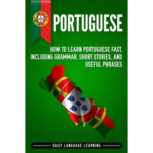 Portuguese: How to Learn Portuguese Fast, Including Grammar, Short Stories, and Useful Phrases