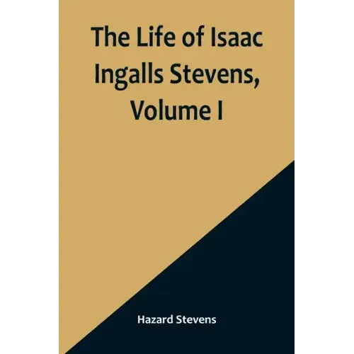 The Life of Isaac Ingalls Stevens, Volume I