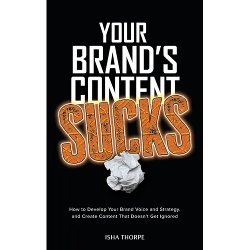 Your Brand's Content Sucks: How to Develop Your Brand Voice and Strategy, and Create Content That Doesn't Get Ignored
