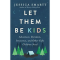 Let Them Be Kids: Adventure, Boredom, Innocence, and Other Gifts Children Need