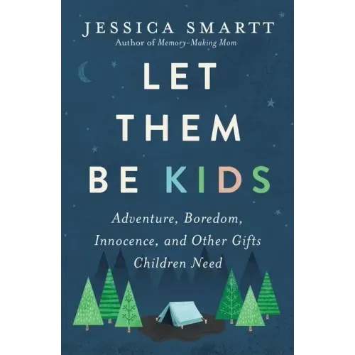 Let Them Be Kids: Adventure, Boredom, Innocence, and Other Gifts Children Need