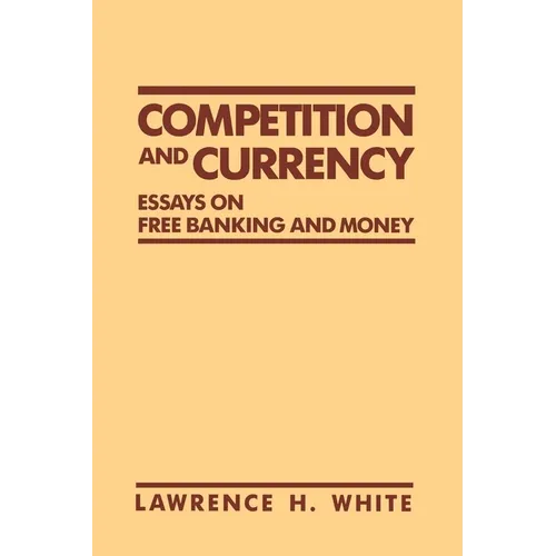 Competition and Currency: Essays on Free Banking and Money