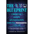 Computer Programming Languages & Hacking & Advanced Hacking: 3 Books in 1: THE BLUEPRINT: Everything You Need To Know