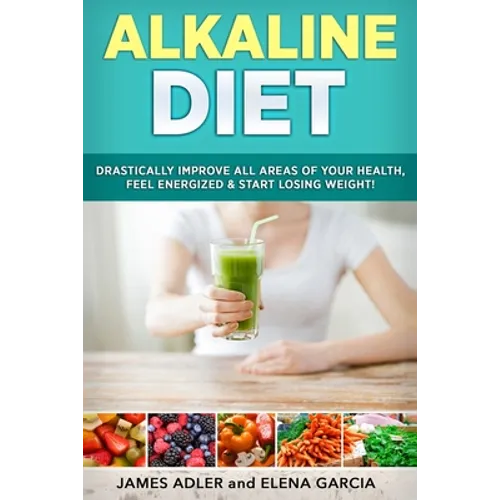 Alkaline Diet: Drastically Improve All Areas of Your Health, Feel Energized & Start Losing Weight!