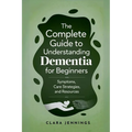 The Complete Guide to Understanding Dementia for Beginners