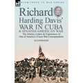 Richard Harding Davis' War in Cuba & Spanish-American War: the Articles, Letters and Experiences of One of America's Finest War Correspondents