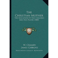 The Christian Mother: The Education Of Her Children And Her Prayer (1880)