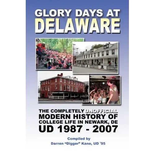 Glory Days at Delaware: The Completely Unofficial Modern History of College Life in Newark, DE UD 1987 - 2007