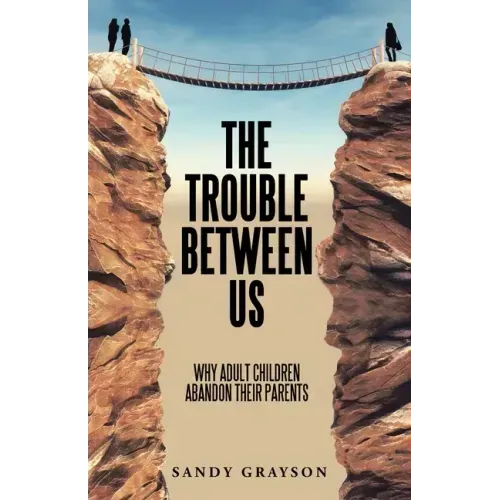 The Trouble Between Us: Why Adult Children Abandon Their Parents