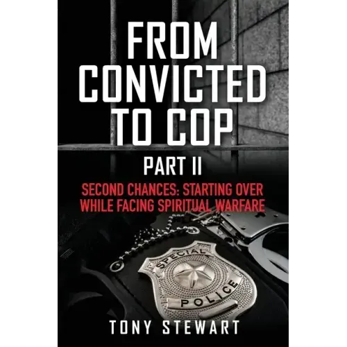 From Convicted to Cop Part II: Second Chances: Starting Over While Facing Spiritual Warfare
