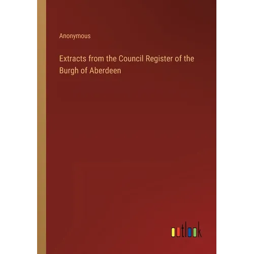 Extracts from the Council Register of the Burgh of Aberdeen