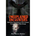 Unexplained Encounters: Ridiculous True Stories of The Unusual, Creepy and Just Plain Strange