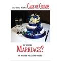 Do You Want Cake Or Crumbs In Your Marriage?: Do You Want Cake Or Crumbs In Your Marriage?
