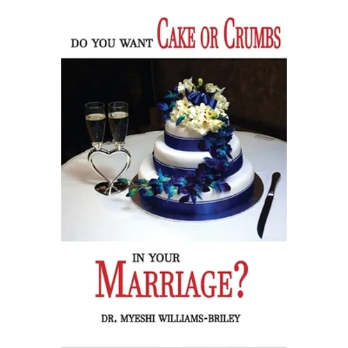 Do You Want Cake Or Crumbs In Your Marriage?: Do You Want Cake Or Crumbs In Your Marriage?