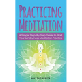 Practicing Meditation: A Simple Step-By-Step Guide to Start Your Mindfulness Meditation Practice