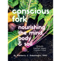 Conscious Fork Cookbook: Nourishing the Mind Body & Soil