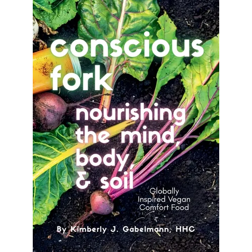 Conscious Fork Cookbook: Nourishing the Mind Body & Soil