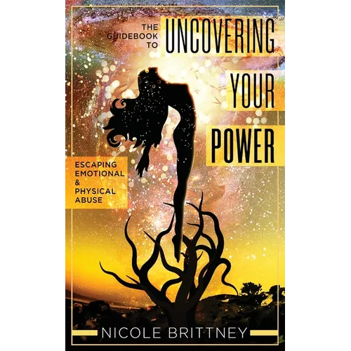 Uncovering Your Power: The Guidebook to Escaping Emotional and Physical Abuse