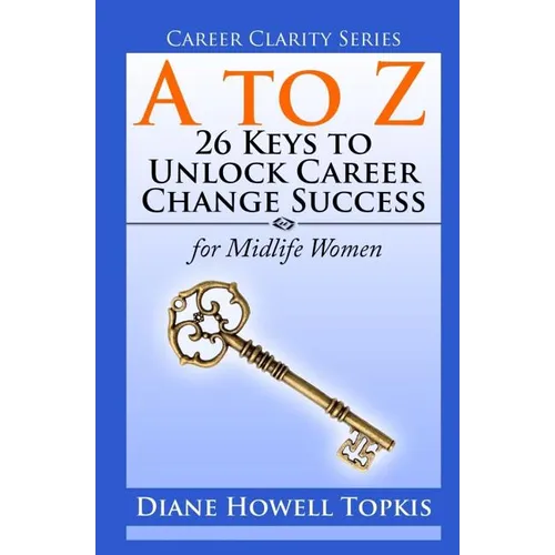 A to Z: 26 Keys to Unlock Career Change Success: for Midlife Women
