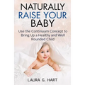 NATURALLY RAISE YOUR BABY - Use the Continuum Concept to Bring Up a Healthy and Well Rounded Child