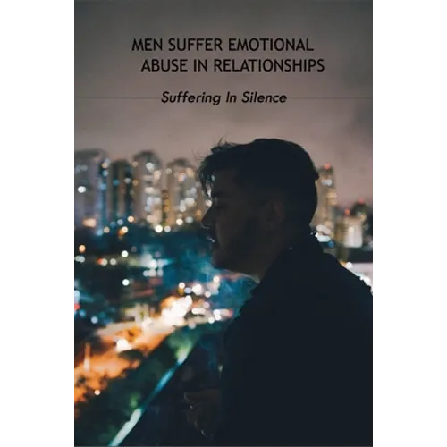 Men Suffer Emotional Abuse In Relationships: Suffering In Silence: How To Heal From Abuse