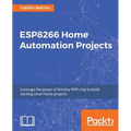 ESP8266 Home Automation Projects: Leverage the power of this tiny WiFi chip to build exciting smart home projects