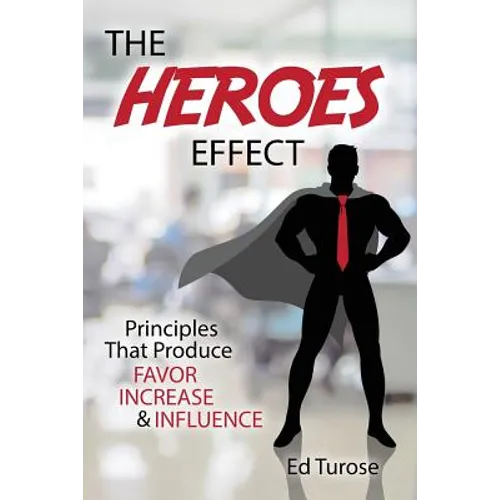 The HEROES Effect: Principles That Produce Favor, Increase & Influence