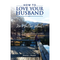 How to Love Your Husband: No Matter What