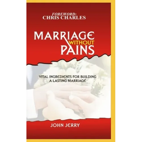 Marriage Without Pains: Vital Ingredients For Building A Lasting Marriage