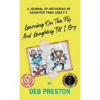 Learning on the Fly and Laughing Till I Cry: A Journal of Mothering My Daughter From Ages One to Seven