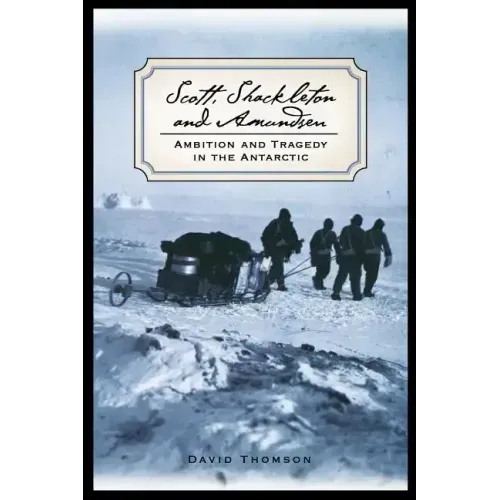 Scott, Shackleton, and Amundsen: Ambition and Tragedy in the Antarctic
