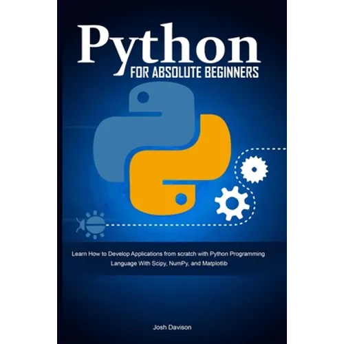 Python for Absolute Beginners: Learn How to Develop Applications from scratch with Python Programming Language With Scipy, NumPy, and Matplotlib