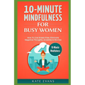 10-Minute Mindfulness for Busy Women: How to Live Stress-Free, Eliminate Negative Thoughts, Anxieties & Worries
