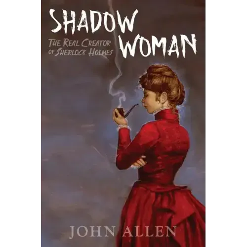 Shadow Woman: The Real Creator of Sherlock Holmes